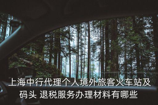  上海中行代理個人境外旅客火車站及碼頭 退稅服務(wù)辦理材料有哪些