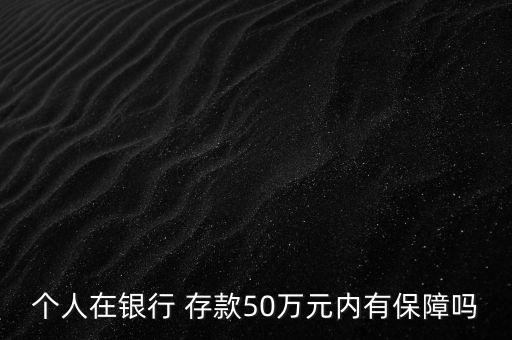 個(gè)人在銀行 存款50萬(wàn)元內(nèi)有保障嗎