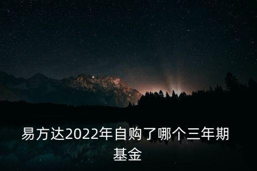 易方達(dá)2022年自購了哪個(gè)三年期 基金