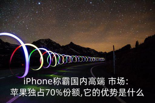 iPhone稱霸國內(nèi)高端 市場: 蘋果獨占70%份額,它的優(yōu)勢是什么