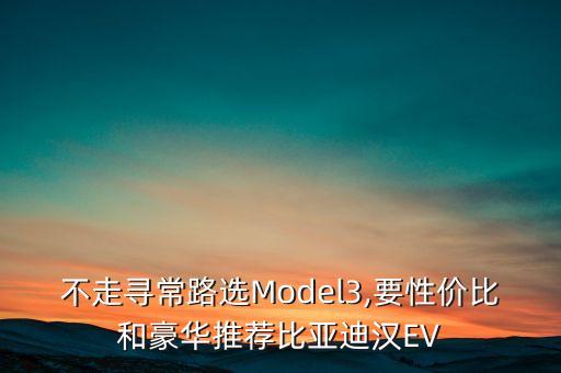 不走尋常路選Model3,要性價(jià)比和豪華推薦比亞迪漢EV