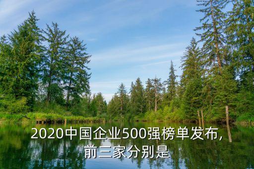 2020中國企業(yè)500強(qiáng)榜單發(fā)布,前三家分別是