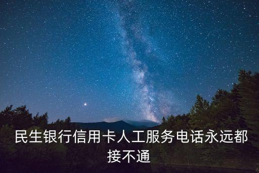  民生銀行信用卡人工服務(wù)電話永遠(yuǎn)都接不通