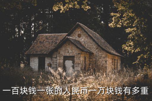 一百塊錢一張的人民幣一萬塊錢有多重