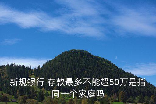 新規(guī)銀行 存款最多不能超50萬(wàn)是指同一個(gè)家庭嗎