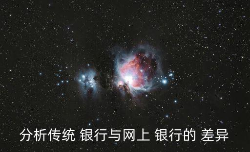 分析傳統(tǒng) 銀行與網(wǎng)上 銀行的 差異