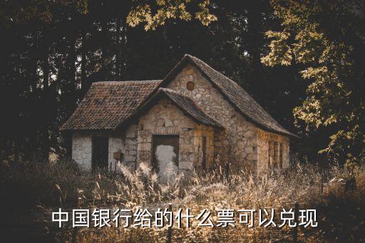  中國(guó)銀行給的什么票可以?xún)冬F(xiàn)