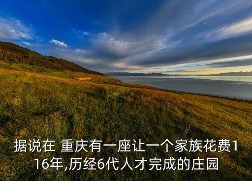 據(jù)說在 重慶有一座讓一個家族花費(fèi)116年,歷經(jīng)6代人才完成的莊園