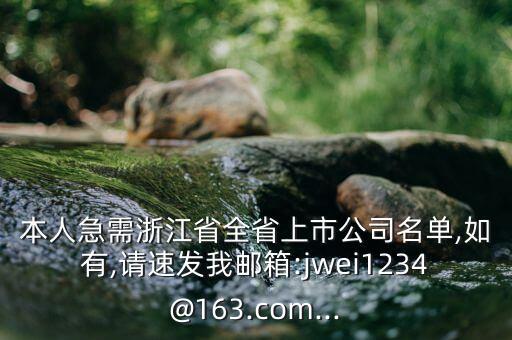 本人急需浙江省全省上市公司名單,如有,請速發(fā)我郵箱:jwei1234@163.com...