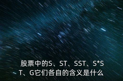  股票中的S、ST、SST、S*ST、G它們各自的含義是什么