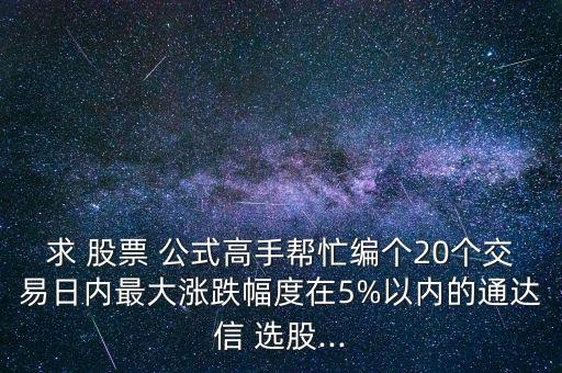 求 股票 公式高手幫忙編個20個交易日內(nèi)最大漲跌幅度在5%以內(nèi)的通達(dá)信 選股...