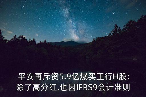  平安再斥資5.9億爆買工行H股:除了高分紅,也因IFRS9會計準(zhǔn)則