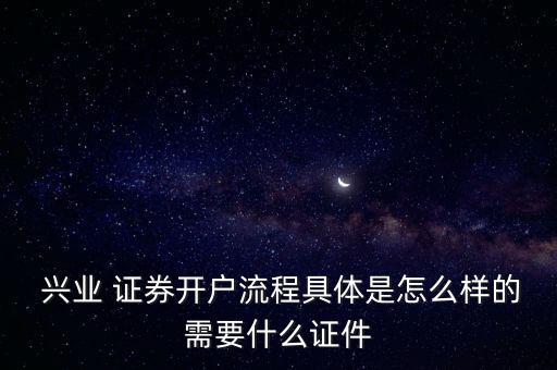  興業(yè) 證券開戶流程具體是怎么樣的需要什么證件