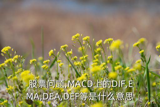  股票問題,MACD上的DIF,EMA,DEA,DEF等是什么意思