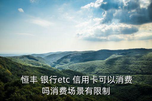  恒豐 銀行etc 信用卡可以消費(fèi)嗎消費(fèi)場(chǎng)景有限制