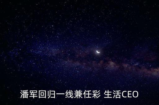 潘軍回歸一線兼任彩 生活CEO