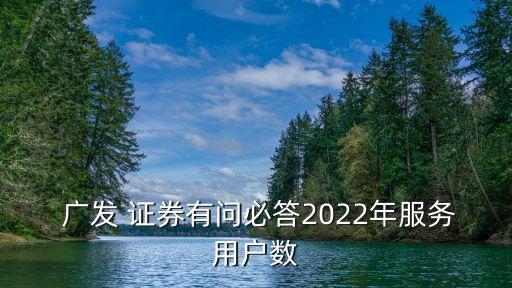  廣發(fā) 證券有問必答2022年服務用戶數(shù)