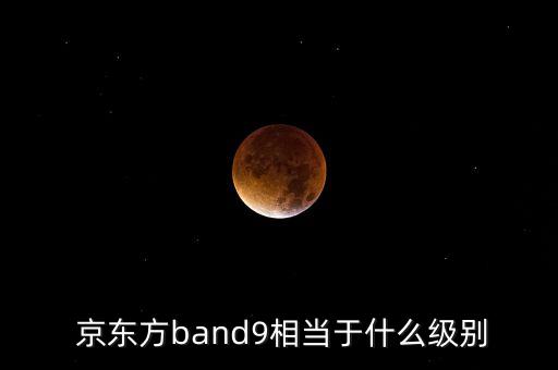  京東方band9相當(dāng)于什么級別