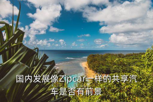 國(guó)內(nèi)發(fā)展像Zipcar一樣的共享汽車是否有前景