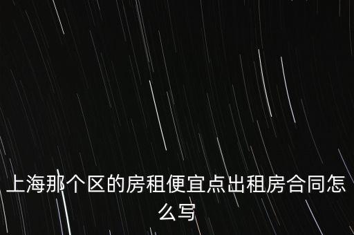 上海那個區(qū)的房租便宜點出租房合同怎么寫