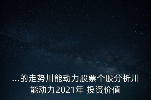 ...的走勢川能動力股票個股分析川能動力2021年 投資價值