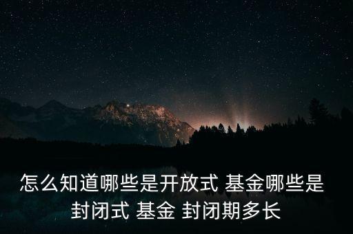 怎么知道哪些是開放式 基金哪些是 封閉式 基金 封閉期多長