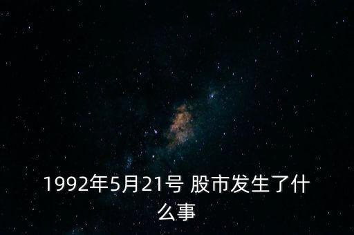 1992年5月21號 股市發(fā)生了什么事