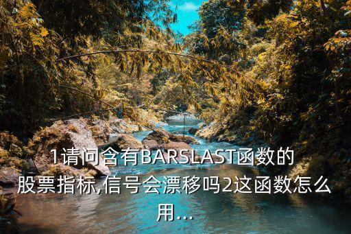 1請問含有BARSLAST函數(shù)的 股票指標(biāo),信號會漂移嗎2這函數(shù)怎么用...