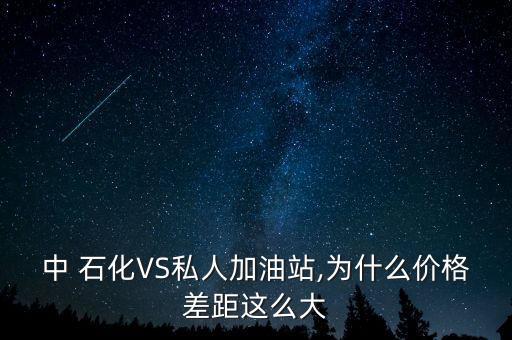 中 石化VS私人加油站,為什么價格差距這么大