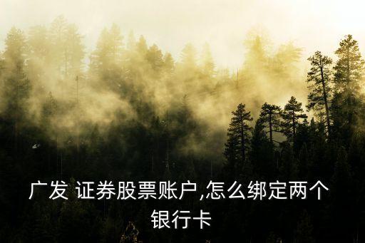 廣發(fā) 證券股票賬戶,怎么綁定兩個 銀行卡