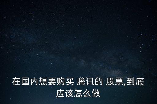 在國(guó)內(nèi)想要購(gòu)買 騰訊的 股票,到底應(yīng)該怎么做