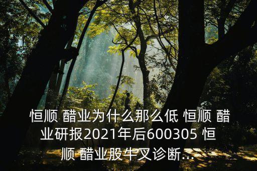  恒順 醋業(yè)為什么那么低 恒順 醋業(yè)研報2021年后600305 恒順 醋業(yè)股牛叉診斷...