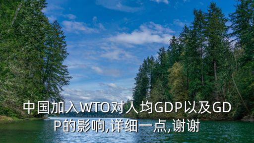 中國(guó)加入WTO對(duì)人均GDP以及GDP的影響,詳細(xì)一點(diǎn),謝謝