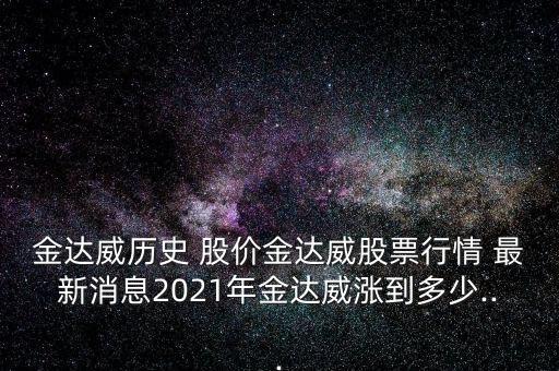 金達威歷史 股價金達威股票行情 最新消息2021年金達威漲到多少...