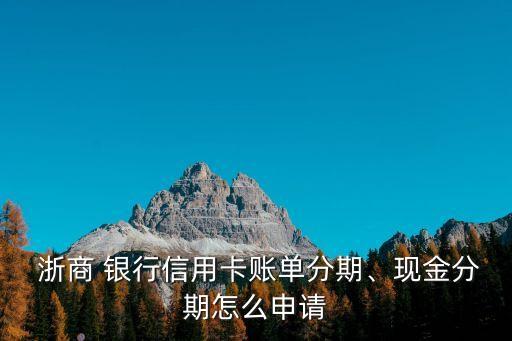  浙商 銀行信用卡賬單分期、現(xiàn)金分期怎么申請