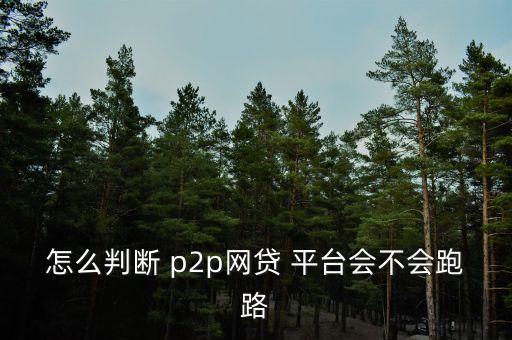 怎么判斷 p2p網(wǎng)貸 平臺(tái)會(huì)不會(huì)跑路