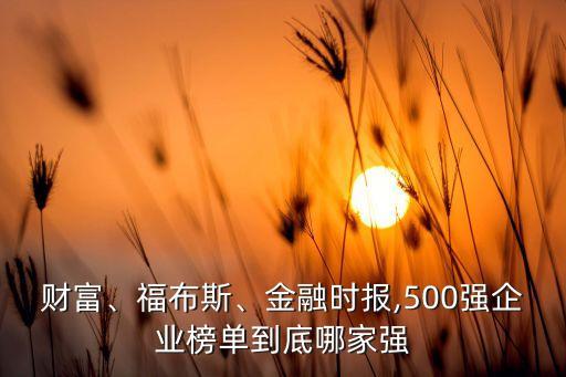 財富、福布斯、金融時報,500強企業(yè)榜單到底哪家強