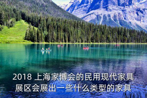 2018 上海家博會(huì)的民用現(xiàn)代家具展區(qū)會(huì)展出一些什么類型的家具