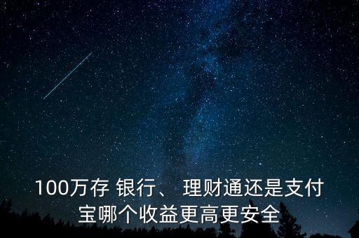 100萬(wàn)存 銀行、 理財(cái)通還是支付寶哪個(gè)收益更高更安全