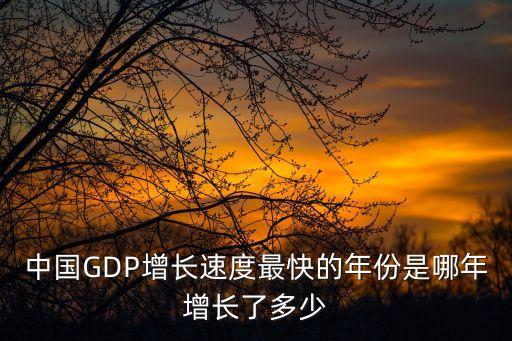 中國(guó)GDP增長(zhǎng)速度最快的年份是哪年增長(zhǎng)了多少