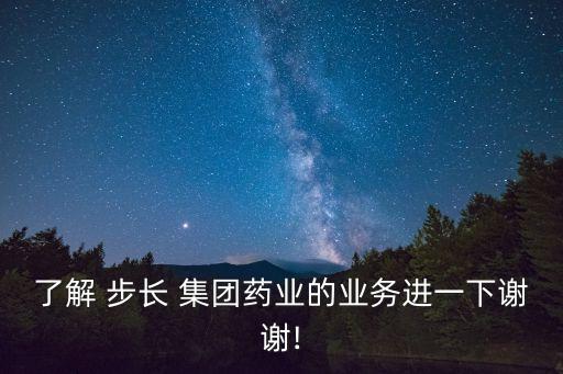 了解 步長 集團藥業(yè)的業(yè)務進一下謝謝!