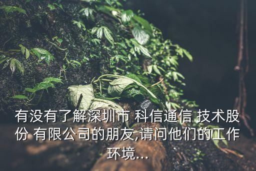 有沒有了解深圳市 科信通信 技術(shù)股份 有限公司的朋友,請(qǐng)問他們的工作環(huán)境...