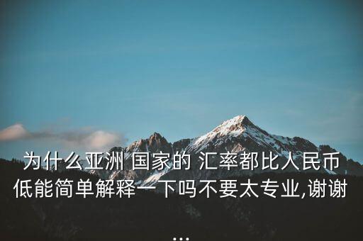 為什么亞洲 國(guó)家的 匯率都比人民幣低能簡(jiǎn)單解釋一下嗎不要太專業(yè),謝謝...