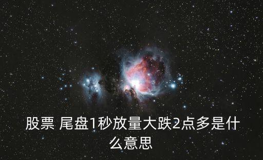  股票 尾盤1秒放量大跌2點(diǎn)多是什么意思