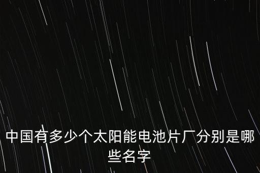 中國(guó)有多少個(gè)太陽能電池片廠分別是哪些名字