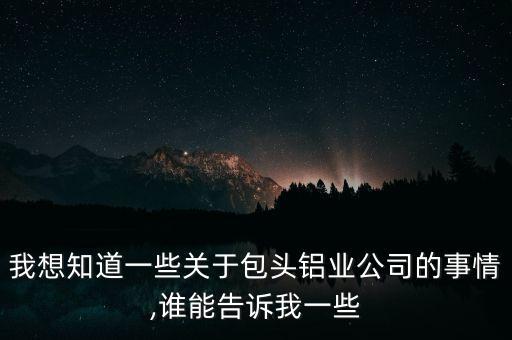 我想知道一些關(guān)于包頭鋁業(yè)公司的事情,誰能告訴我一些