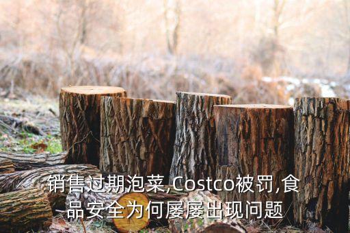 銷售過期泡菜,Costco被罰,食品安全為何屢屢出現(xiàn)問題