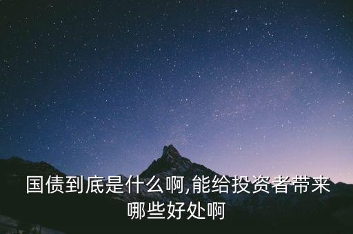  國債到底是什么啊,能給投資者帶來哪些好處啊