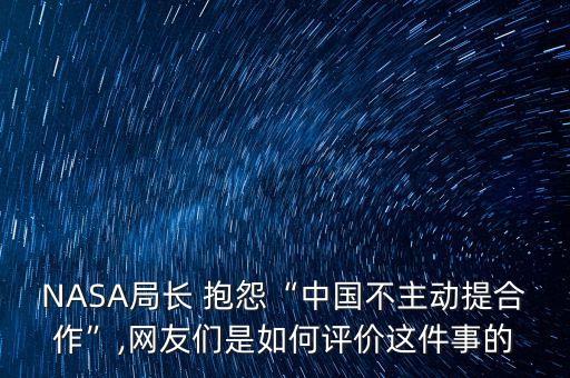 NASA局長 抱怨“中國不主動提合作”,網(wǎng)友們是如何評價這件事的