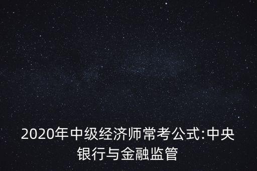 2020年中級(jí)經(jīng)濟(jì)師?？脊?中央銀行與金融監(jiān)管